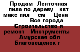  Продам  Ленточная пила по дереву 4 квт макс пил 42 см. › Цена ­ 60 000 - Все города Строительство и ремонт » Инструменты   . Амурская обл.,Благовещенск г.